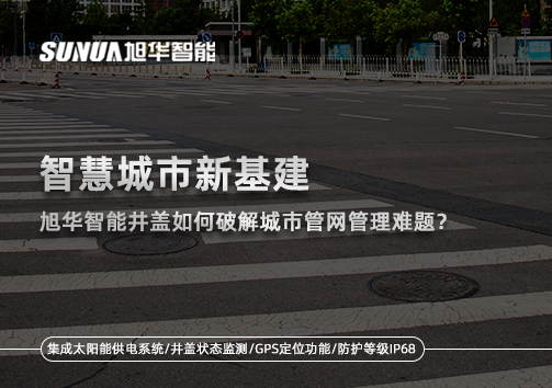 智慧城市新基建：旭华智能井盖如何破解城市管网管理难题？
